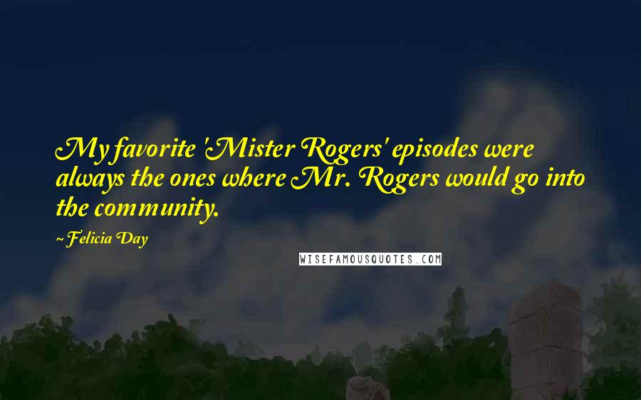 Felicia Day Quotes: My favorite 'Mister Rogers' episodes were always the ones where Mr. Rogers would go into the community.