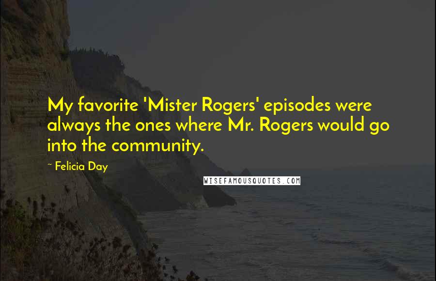 Felicia Day Quotes: My favorite 'Mister Rogers' episodes were always the ones where Mr. Rogers would go into the community.