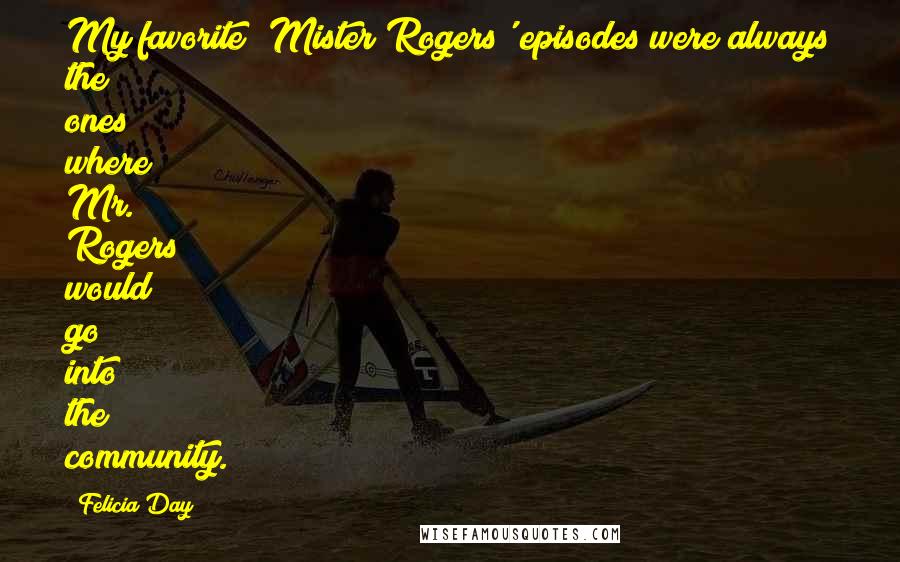 Felicia Day Quotes: My favorite 'Mister Rogers' episodes were always the ones where Mr. Rogers would go into the community.