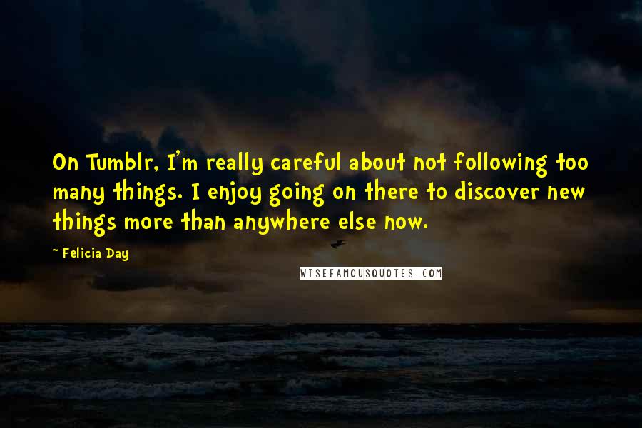 Felicia Day Quotes: On Tumblr, I'm really careful about not following too many things. I enjoy going on there to discover new things more than anywhere else now.