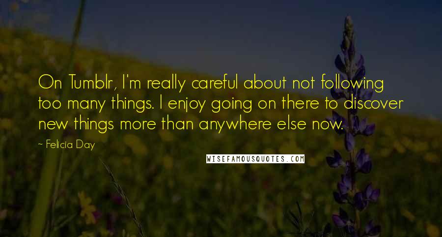 Felicia Day Quotes: On Tumblr, I'm really careful about not following too many things. I enjoy going on there to discover new things more than anywhere else now.