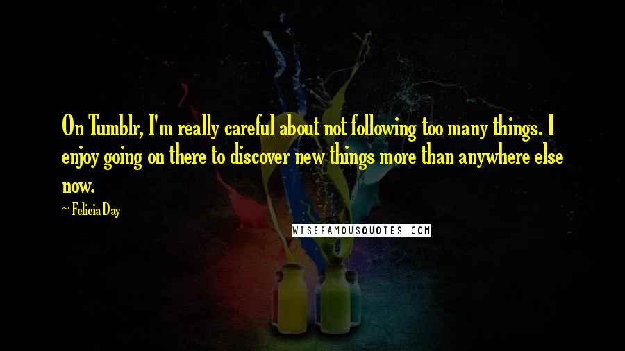 Felicia Day Quotes: On Tumblr, I'm really careful about not following too many things. I enjoy going on there to discover new things more than anywhere else now.