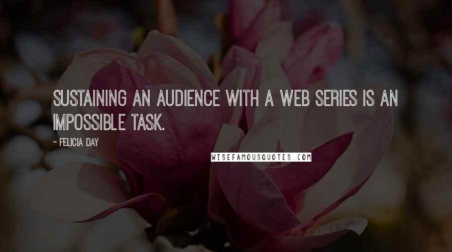 Felicia Day Quotes: Sustaining an audience with a web series is an impossible task.