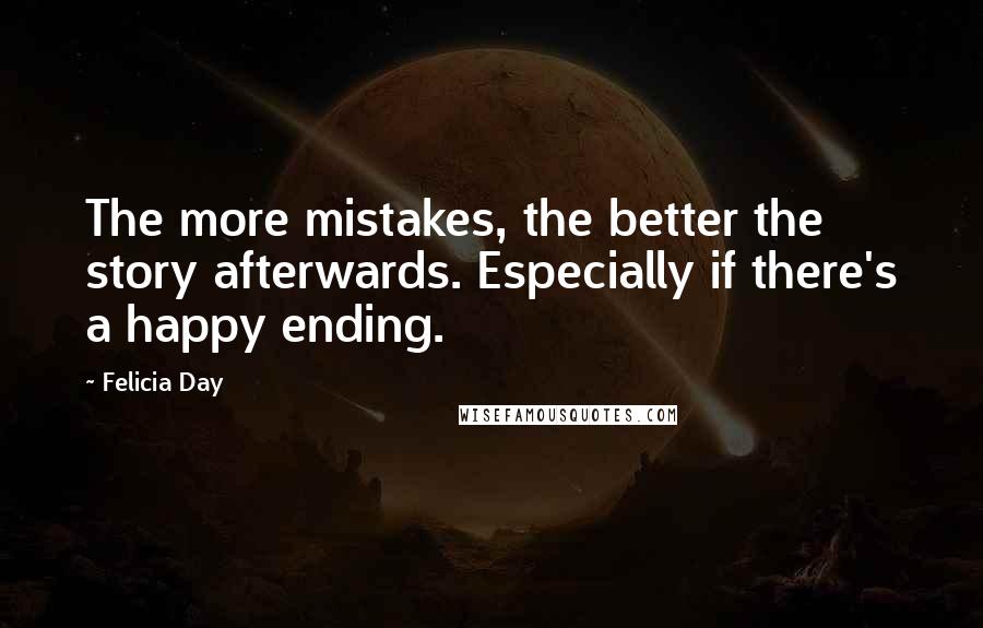Felicia Day Quotes: The more mistakes, the better the story afterwards. Especially if there's a happy ending.