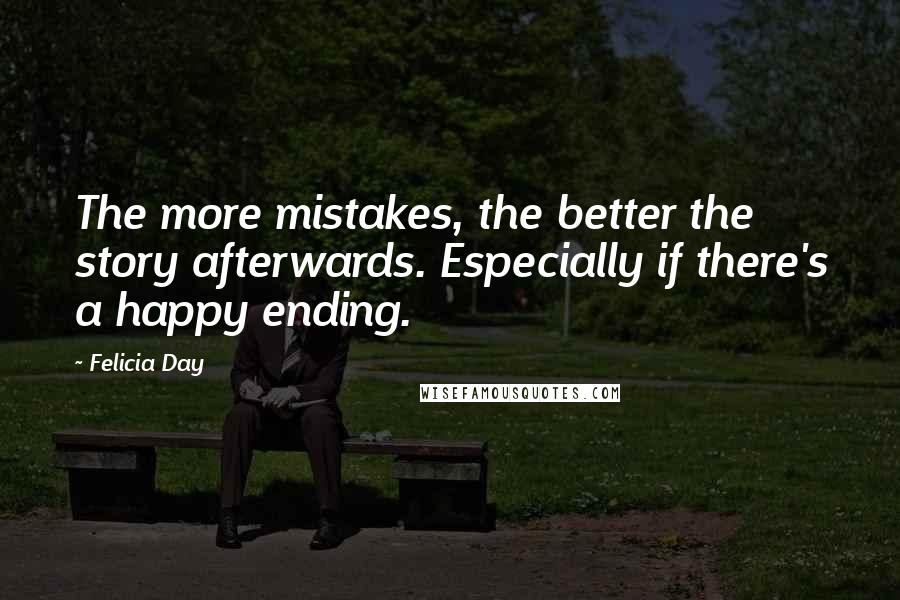 Felicia Day Quotes: The more mistakes, the better the story afterwards. Especially if there's a happy ending.