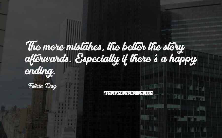 Felicia Day Quotes: The more mistakes, the better the story afterwards. Especially if there's a happy ending.