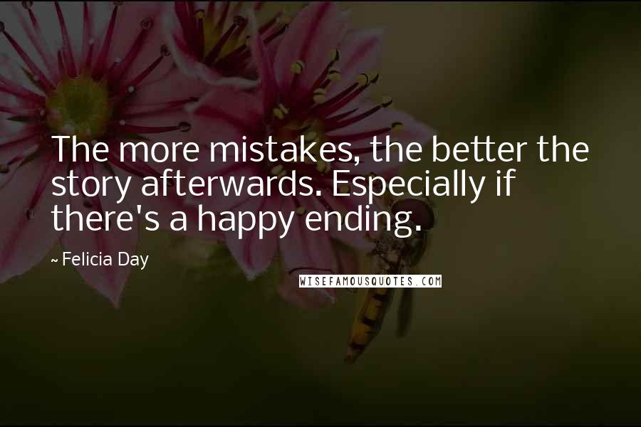 Felicia Day Quotes: The more mistakes, the better the story afterwards. Especially if there's a happy ending.