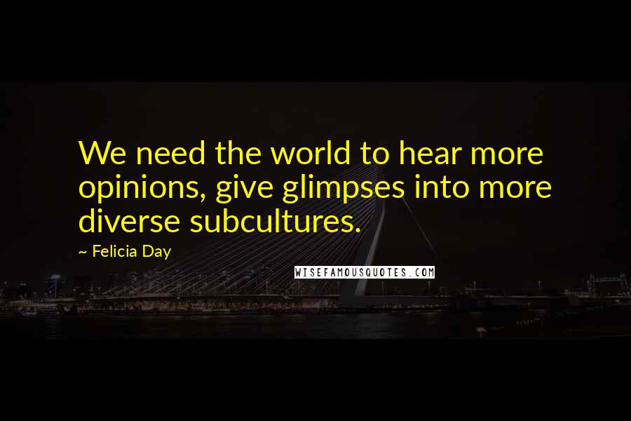 Felicia Day Quotes: We need the world to hear more opinions, give glimpses into more diverse subcultures.