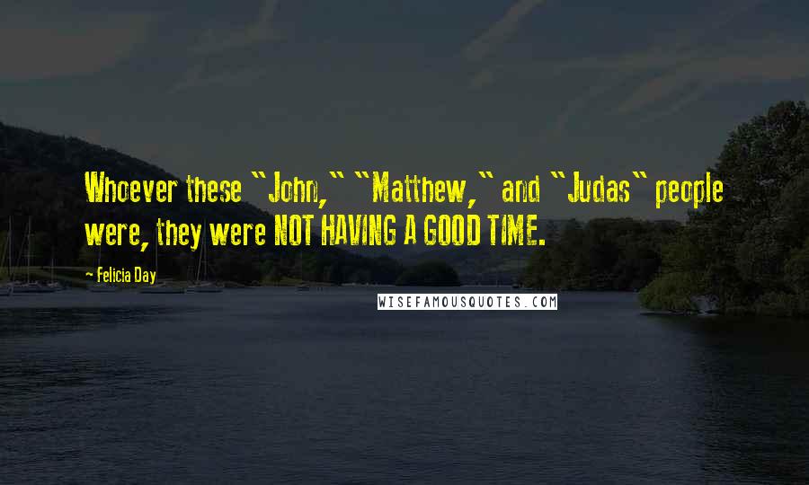 Felicia Day Quotes: Whoever these "John," "Matthew," and "Judas" people were, they were NOT HAVING A GOOD TIME.