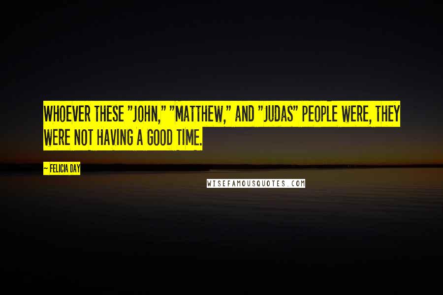 Felicia Day Quotes: Whoever these "John," "Matthew," and "Judas" people were, they were NOT HAVING A GOOD TIME.