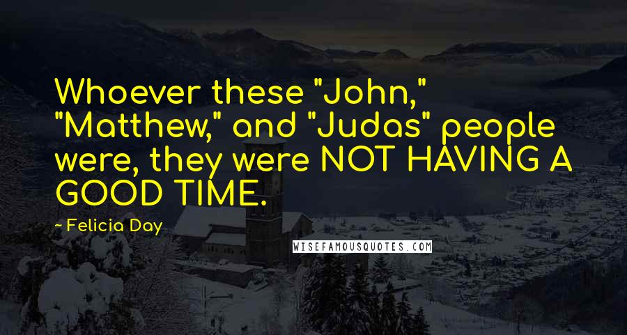 Felicia Day Quotes: Whoever these "John," "Matthew," and "Judas" people were, they were NOT HAVING A GOOD TIME.