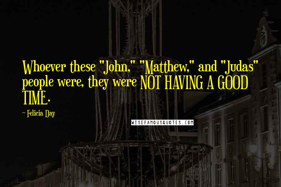 Felicia Day Quotes: Whoever these "John," "Matthew," and "Judas" people were, they were NOT HAVING A GOOD TIME.