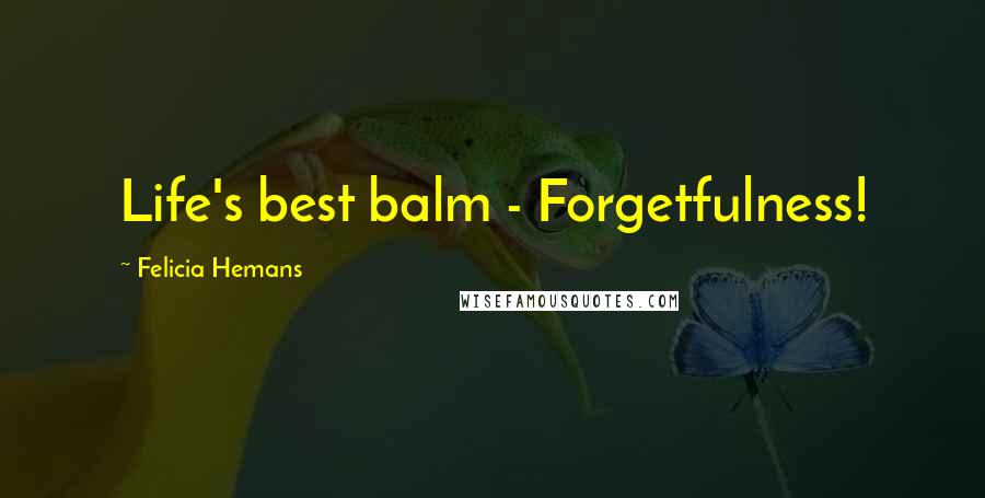 Felicia Hemans Quotes: Life's best balm - Forgetfulness!