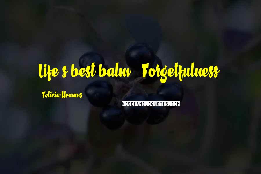 Felicia Hemans Quotes: Life's best balm - Forgetfulness!