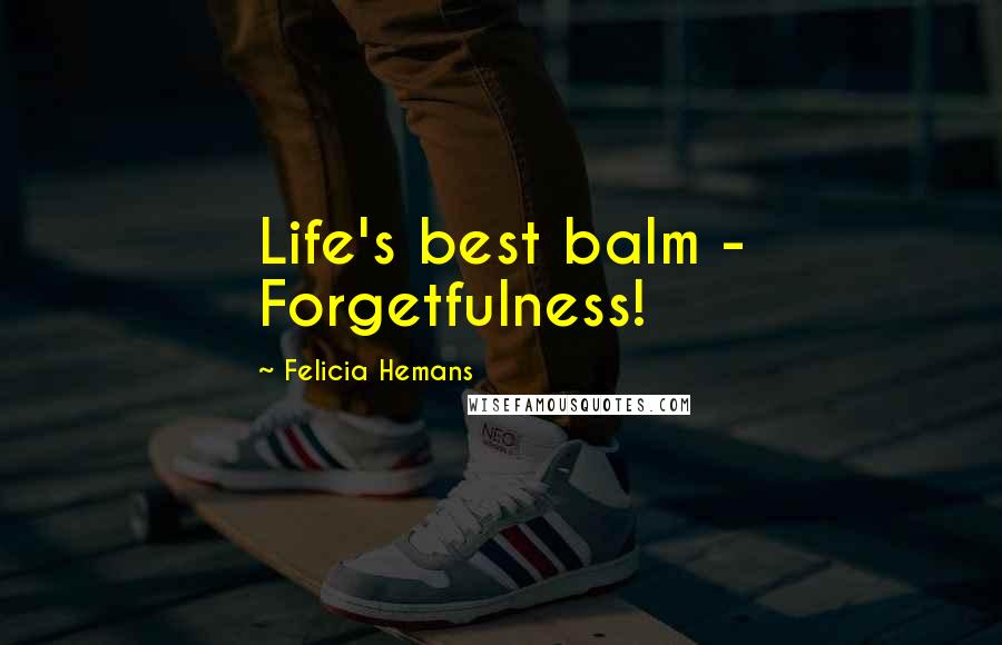 Felicia Hemans Quotes: Life's best balm - Forgetfulness!