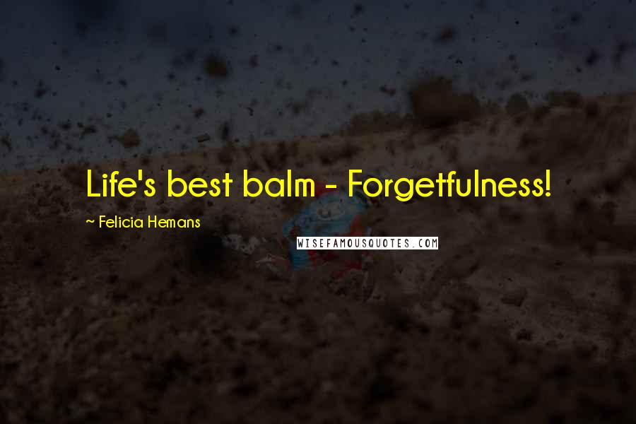 Felicia Hemans Quotes: Life's best balm - Forgetfulness!