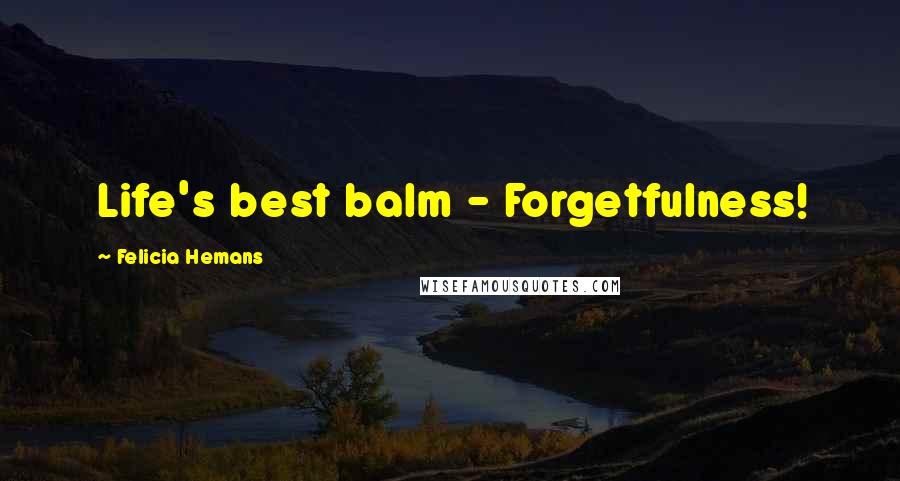 Felicia Hemans Quotes: Life's best balm - Forgetfulness!