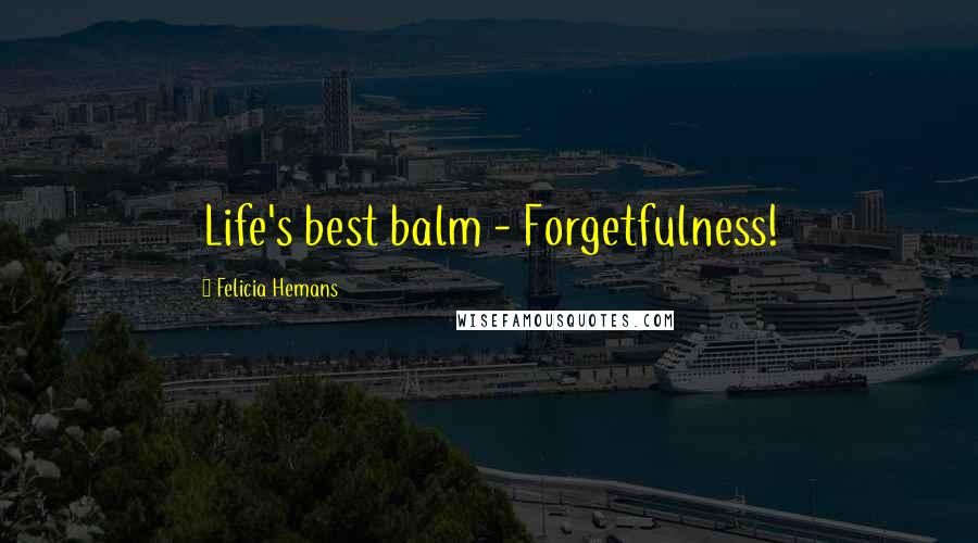 Felicia Hemans Quotes: Life's best balm - Forgetfulness!