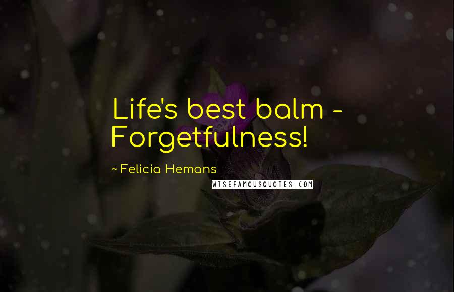 Felicia Hemans Quotes: Life's best balm - Forgetfulness!