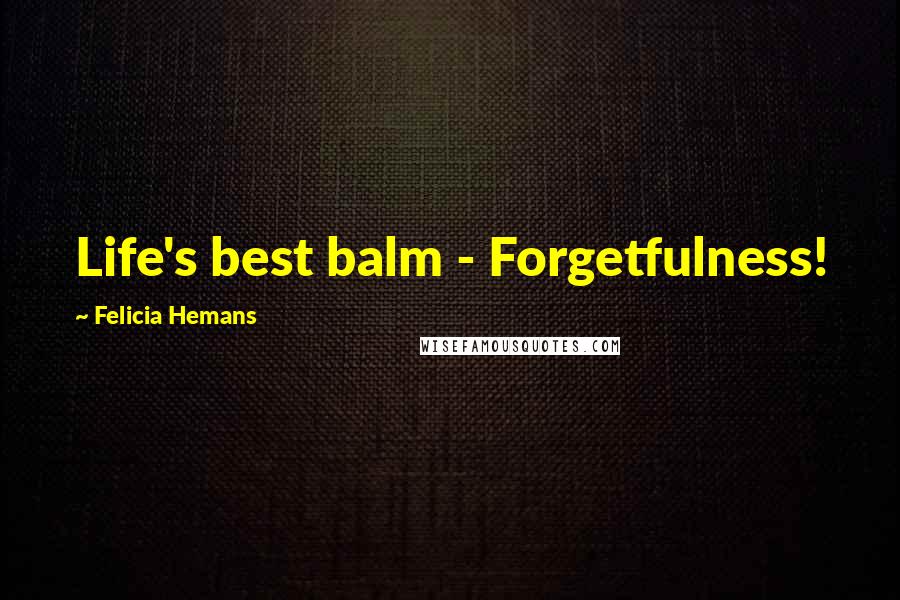 Felicia Hemans Quotes: Life's best balm - Forgetfulness!