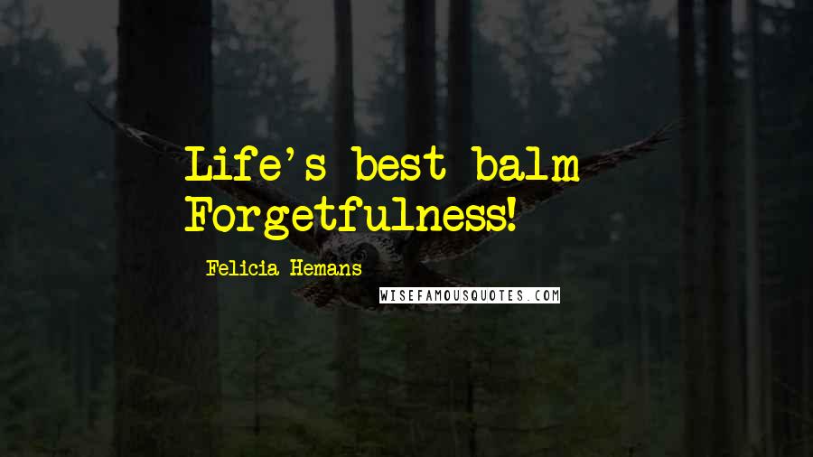 Felicia Hemans Quotes: Life's best balm - Forgetfulness!