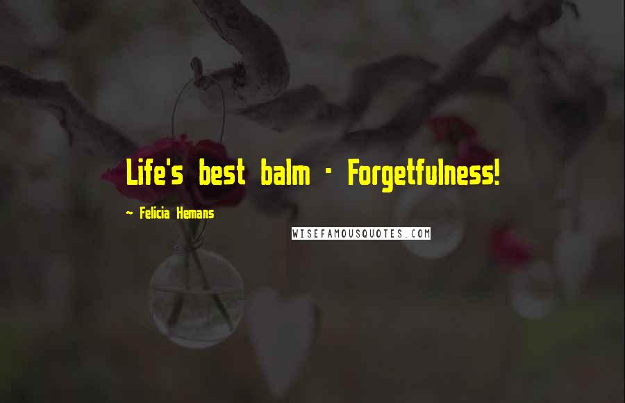 Felicia Hemans Quotes: Life's best balm - Forgetfulness!