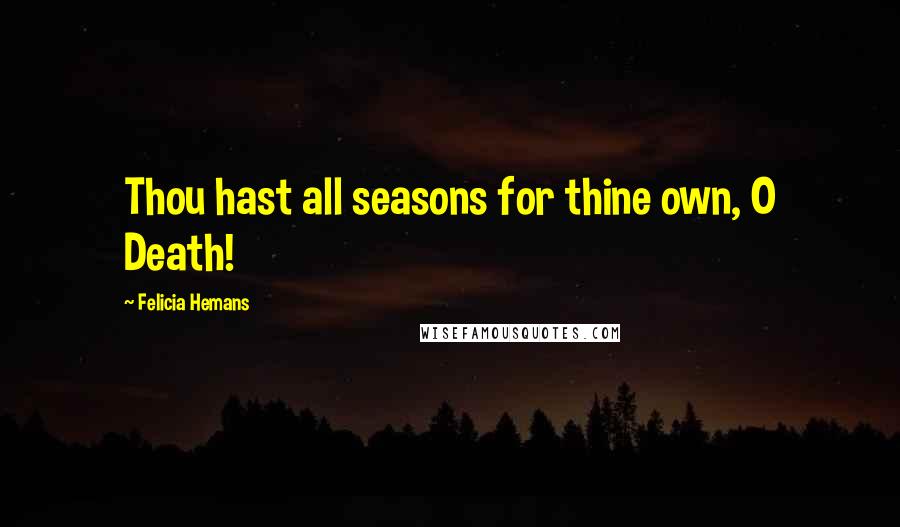 Felicia Hemans Quotes: Thou hast all seasons for thine own, O Death!