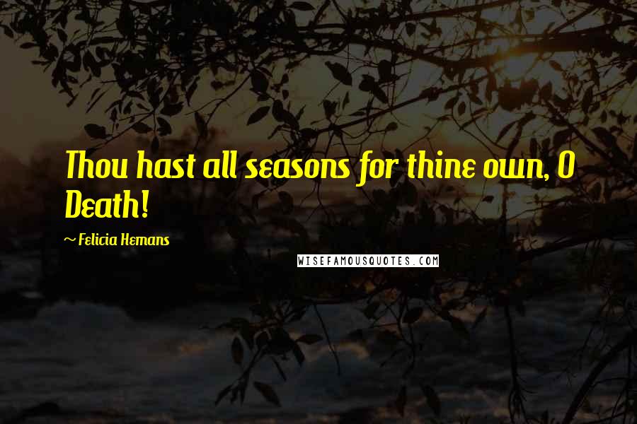 Felicia Hemans Quotes: Thou hast all seasons for thine own, O Death!
