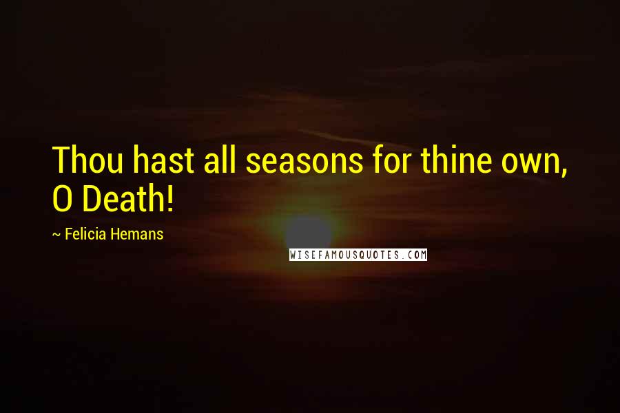 Felicia Hemans Quotes: Thou hast all seasons for thine own, O Death!