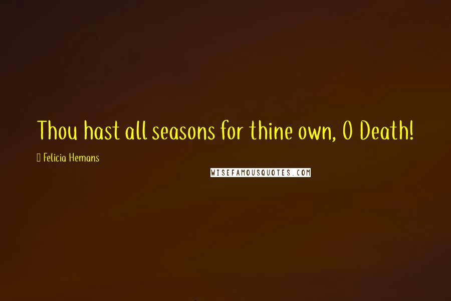 Felicia Hemans Quotes: Thou hast all seasons for thine own, O Death!