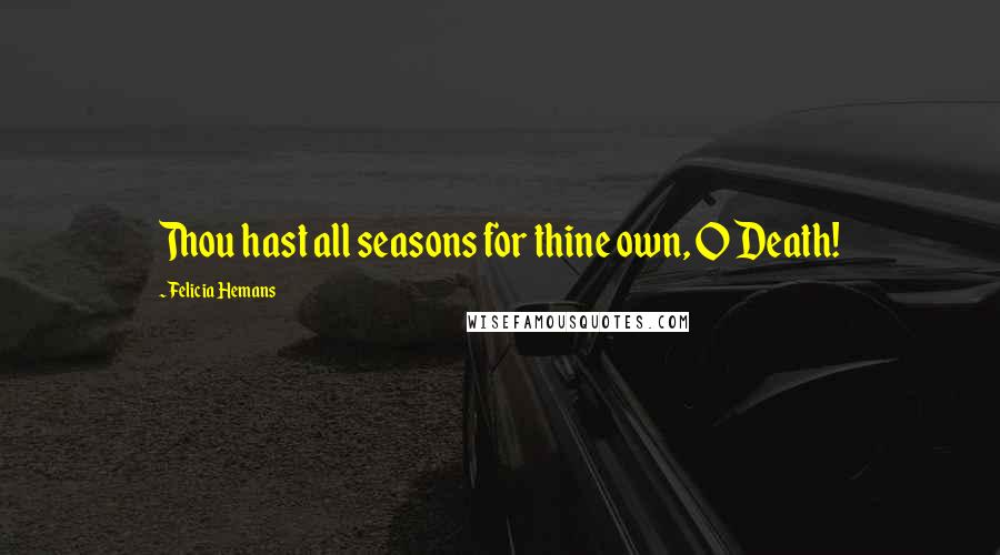 Felicia Hemans Quotes: Thou hast all seasons for thine own, O Death!