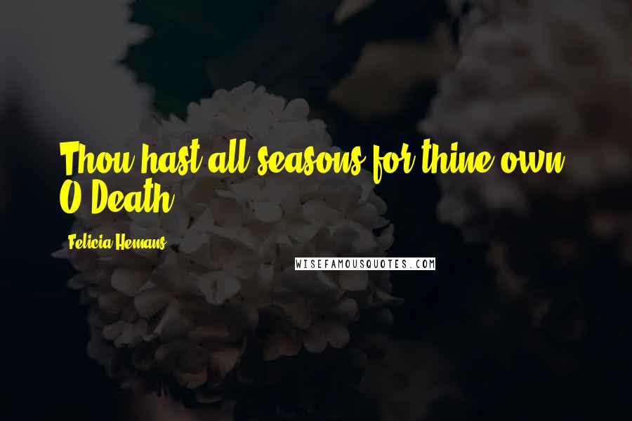 Felicia Hemans Quotes: Thou hast all seasons for thine own, O Death!