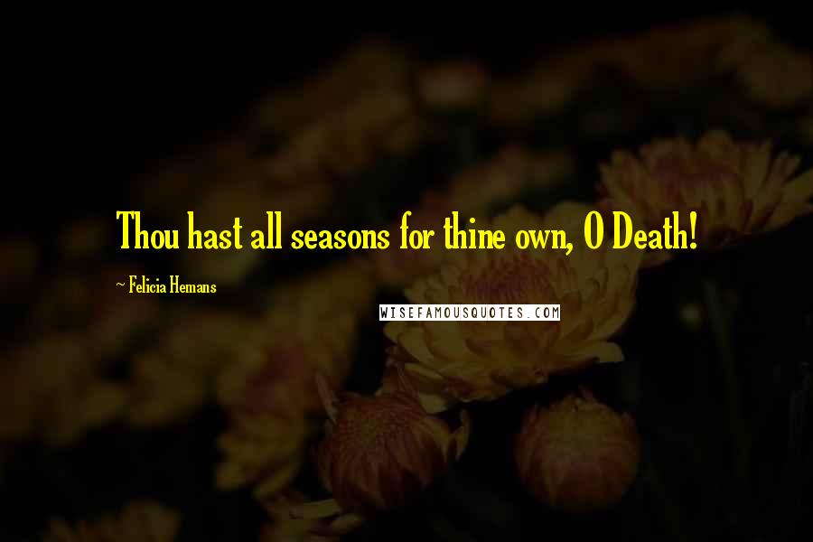 Felicia Hemans Quotes: Thou hast all seasons for thine own, O Death!