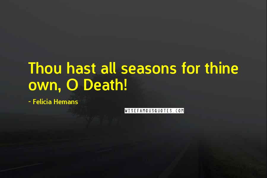 Felicia Hemans Quotes: Thou hast all seasons for thine own, O Death!