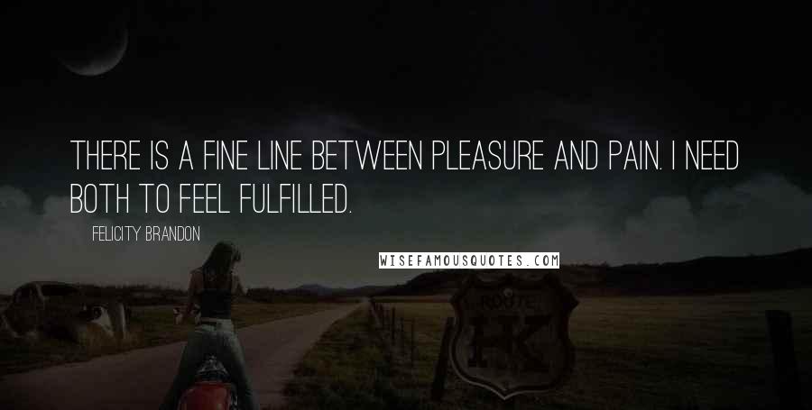 Felicity Brandon Quotes: There is a fine line between pleasure and pain. I need both to feel fulfilled.