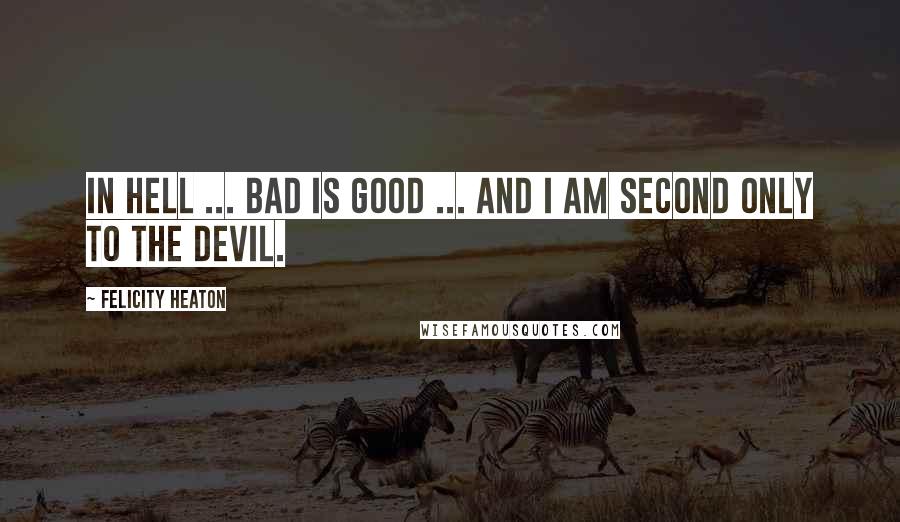 Felicity Heaton Quotes: In Hell ... bad is good ... and I am second only to the Devil.