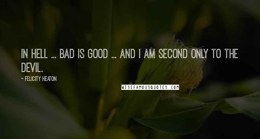 Felicity Heaton Quotes: In Hell ... bad is good ... and I am second only to the Devil.