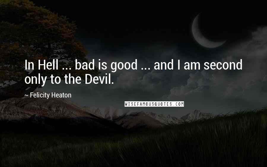 Felicity Heaton Quotes: In Hell ... bad is good ... and I am second only to the Devil.