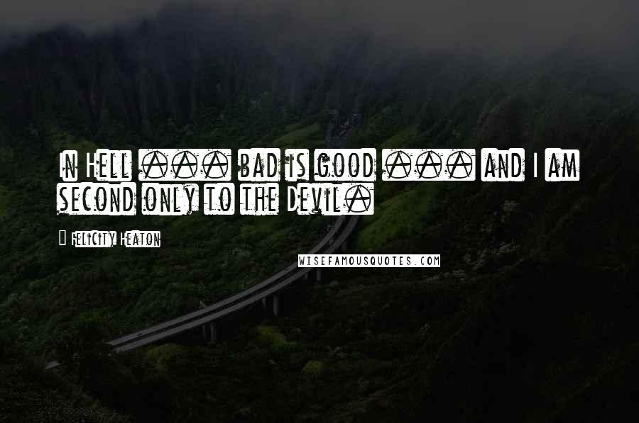 Felicity Heaton Quotes: In Hell ... bad is good ... and I am second only to the Devil.