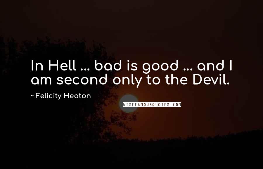 Felicity Heaton Quotes: In Hell ... bad is good ... and I am second only to the Devil.