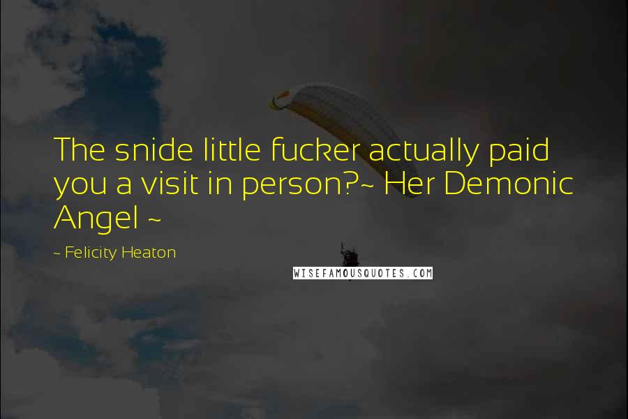 Felicity Heaton Quotes: The snide little fucker actually paid you a visit in person?~ Her Demonic Angel ~
