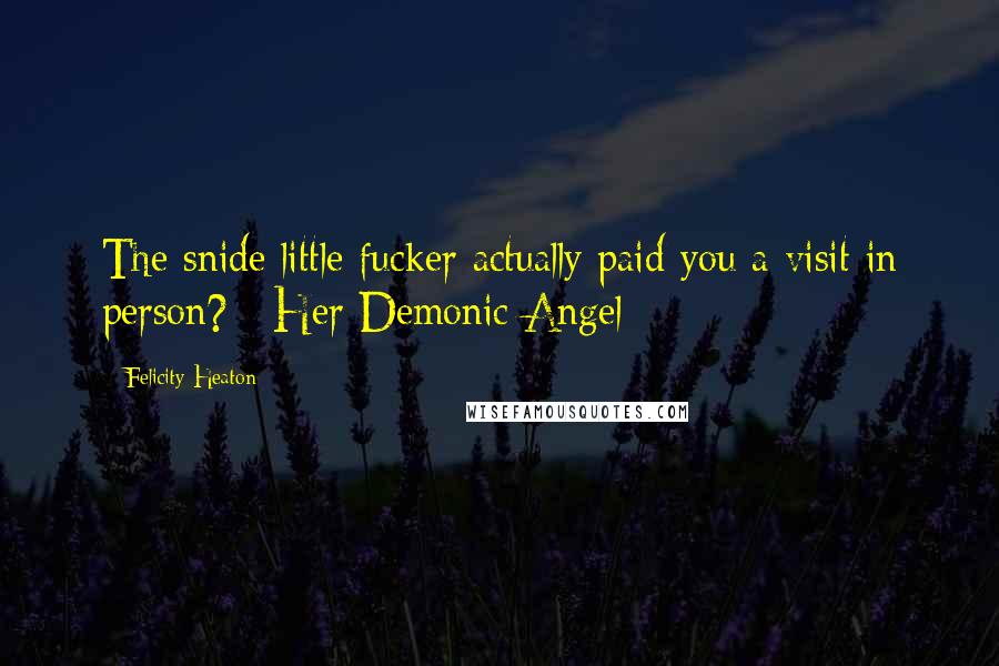 Felicity Heaton Quotes: The snide little fucker actually paid you a visit in person?~ Her Demonic Angel ~