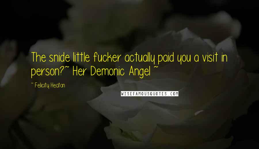 Felicity Heaton Quotes: The snide little fucker actually paid you a visit in person?~ Her Demonic Angel ~