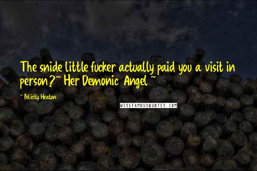 Felicity Heaton Quotes: The snide little fucker actually paid you a visit in person?~ Her Demonic Angel ~