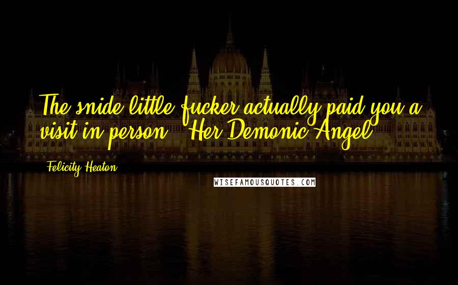 Felicity Heaton Quotes: The snide little fucker actually paid you a visit in person?~ Her Demonic Angel ~