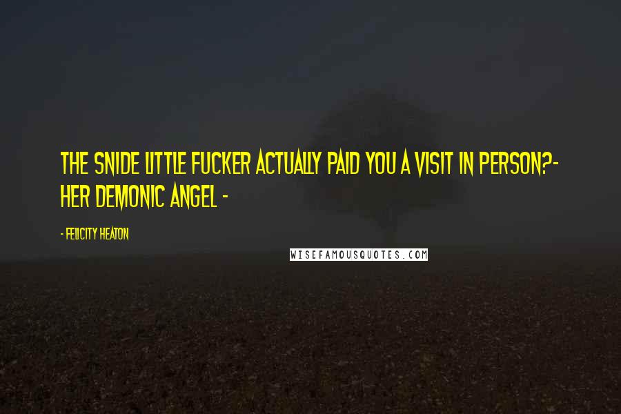 Felicity Heaton Quotes: The snide little fucker actually paid you a visit in person?~ Her Demonic Angel ~