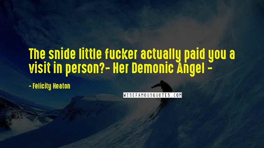 Felicity Heaton Quotes: The snide little fucker actually paid you a visit in person?~ Her Demonic Angel ~