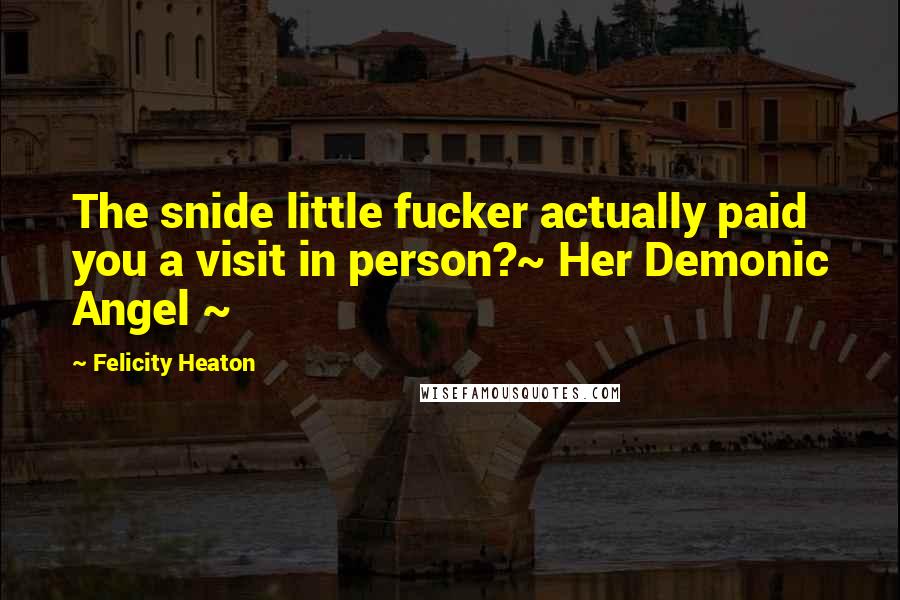 Felicity Heaton Quotes: The snide little fucker actually paid you a visit in person?~ Her Demonic Angel ~