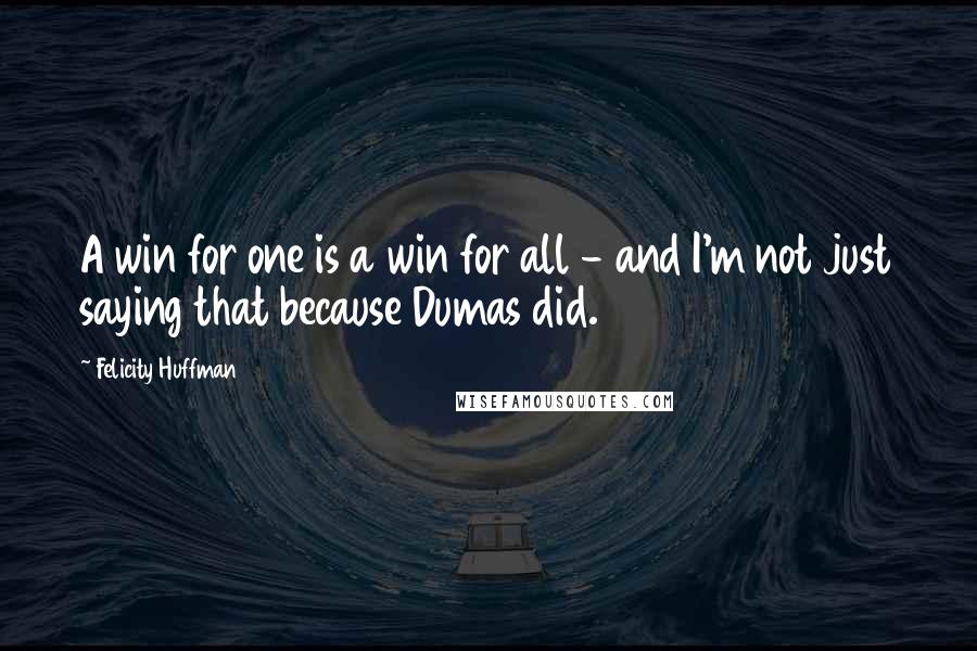 Felicity Huffman Quotes: A win for one is a win for all - and I'm not just saying that because Dumas did.