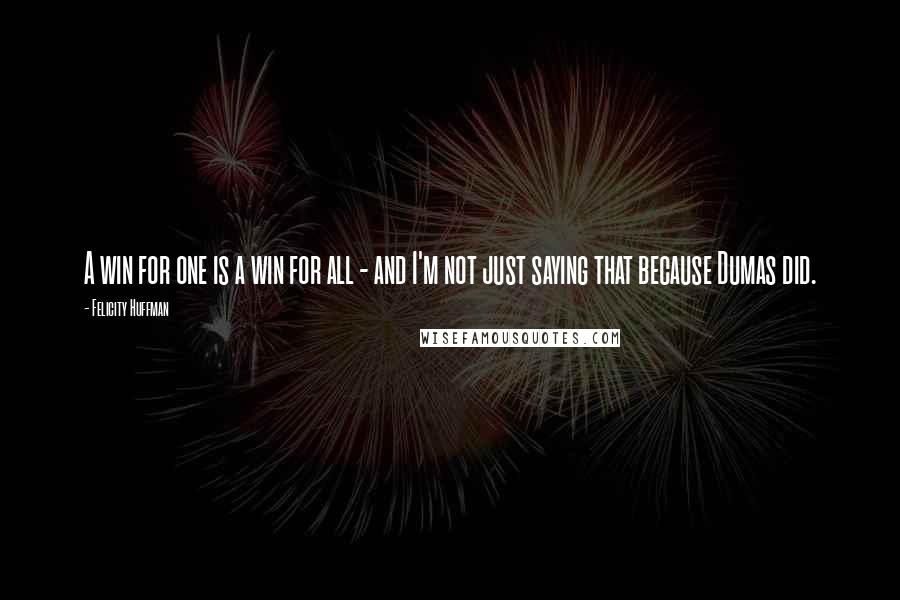 Felicity Huffman Quotes: A win for one is a win for all - and I'm not just saying that because Dumas did.